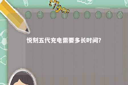 悦刻五代充电需要多长时间	�？ 